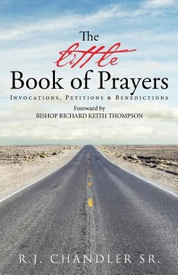 The Little Book of Prayers: Invocations, Petitions & Benedictions by Chandler, R. J., Sr.
