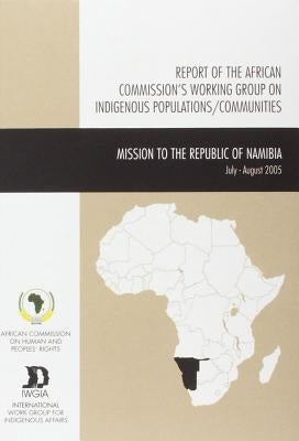 Report of the African Commission's Working Group on Indigenous Populations / Communities: Mission to the Republic of Namibia, July -August 2005 by African Commission on Human and Peoples'
