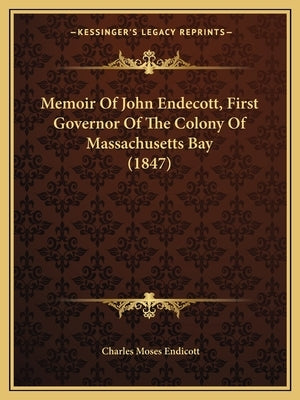 Memoir Of John Endecott, First Governor Of The Colony Of Massachusetts Bay (1847) by Endicott, Charles Moses