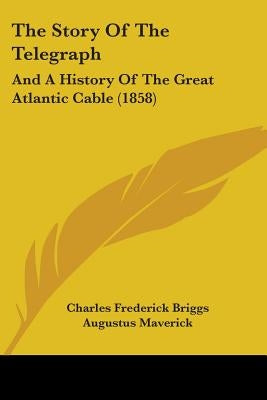 The Story Of The Telegraph: And A History Of The Great Atlantic Cable (1858) by Briggs, Charles Frederick