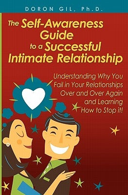 The Self-Awareness Guide to a Successful Intimate Relationship: Understanding Why You Fail in Your Relationships Over and Over Again and Learning How by Gil Ph. D., Doron