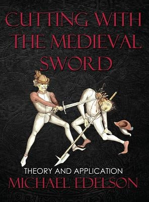 Cutting with the Medieval Sword: Theory and Application by Edelson, Michael