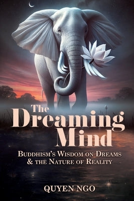 The Dreaming Mind: Buddhism's Wisdom on Dreams and the Nature of Reality by Ngo, Quyen