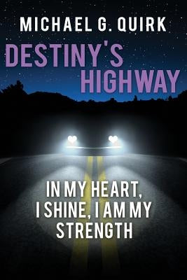 Destiny's Highway: In My Heart, I Shine, I Am My Strength by Quirk, Michael G.