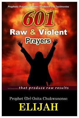 601 Raw & Violent Prayer: Prophetic Prayers of Power, Evidence and Testimonies by Elijah, Osita Chukwunonso