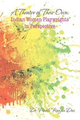 A Theatre of Their Own: Indian Women Playwrights in Perspective by Das, Pinaki Ranjan