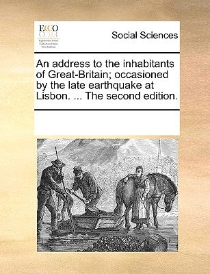 An Address to the Inhabitants of Great-Britain; Occasioned by the Late Earthquake at Lisbon. ... the Second Edition. by Multiple Contributors