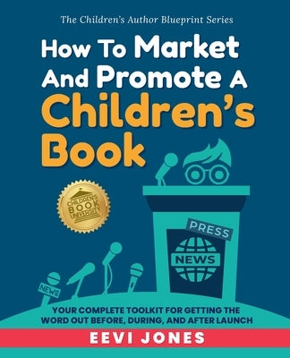 How To Market And Promote A Children's Book: Your Complete Toolkit For Getting The Word Out Before, During, And After Launch by Jones, Eevi