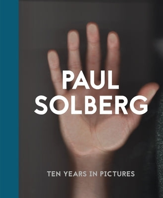 Paul Solberg: 10 Years in Pictures by Solberg, Paul