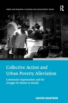 Collective Action and Urban Poverty Alleviation: Community Organizations and the Struggle for Shelter in Manila by Shatkin, Gavin