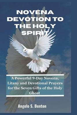 Novena Devotion to the Holy Spirit: A Powerful 9-Day Novena, Litany and Devotional Prayers for the Seven Gifts of the Holy Ghost by S. Benton, Angelo