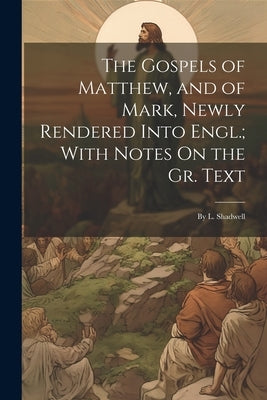 The Gospels of Matthew, and of Mark, Newly Rendered Into Engl.; With Notes On the Gr. Text: By L. Shadwell by Anonymous