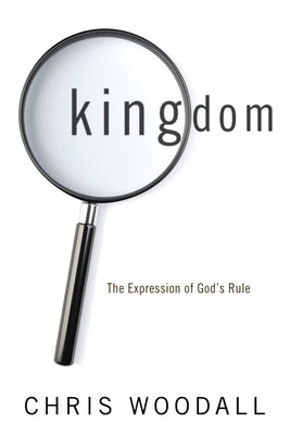 Kingdom: The Expression of God's Rule: A Thorough-Going Guide to the Fundamental Nature of Kingdom as the Basis for Christians by Woodall, Christopher