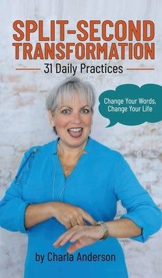 Split-Second Transformation Change Your Words, Change Your Life: 31 Daily Practices by Anderson, Charla