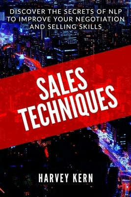 Sales Techniques: Discover the secrets of NLP to improve your negotiation and selling skills by Kern, Harvey