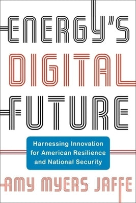 Energy's Digital Future: Harnessing Innovation for American Resilience and National Security by Jaffe, Amy Myers