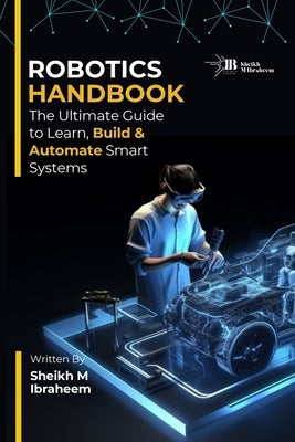 Robotics Handbook: The Ultimate Guide to Learn, Build and Automate Smart Systems by Ibraheem, Sheikh Muhammad
