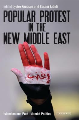 Popular Protest in the New Middle East: Islamism and Post-Islamist Politics by Knudsen, Are