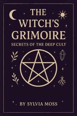 The Witch's Grimoire: Secrets of the Deep Craft by Moss, Sylvia