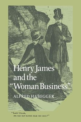 Henry James and the 'Woman Business' by Habegger, Alfred