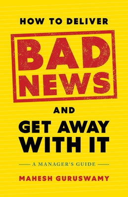 How to Deliver Bad News and Get Away with It: A Manager's Guide by Guruswamy, Mahesh