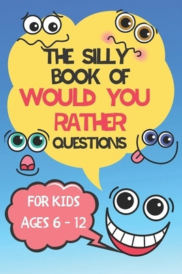The Silly Book Of Would You Rather Questions: For Kids Ages 6 - 12 - Hilarious Questions For Kids and All The Family by The Home Boss