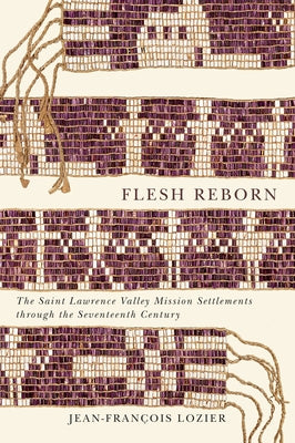 Flesh Reborn: The Saint Lawrence Valley Mission Settlements through the Seventeenth Century by Lozier, Jean-François