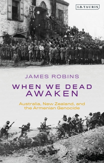 When We Dead Awaken: Australia, New Zealand, and the Armenian Genocide by Robins, James
