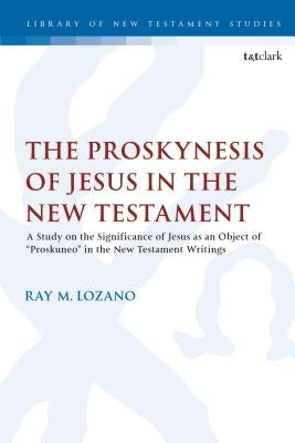 The Proskynesis of Jesus in the New Testament: A Study on the Significance of Jesus as an Object of Proskuneo in the New Testament Writings by Lozano, Ray M.