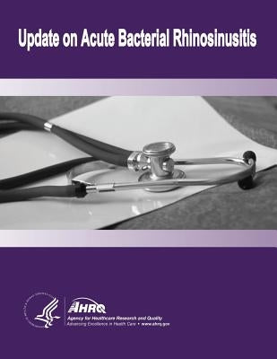 Update on Acute Bacterial Rhinosinusitis: Evidence Report/Technology Assessment Number 124 by And Quality, Agency for Healthcare Resea