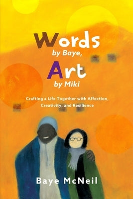 Words By Baye, Art By Miki: Crafting a Life Together with Affection, Creativity, and Resilience by McNeil, Miki Hayashi
