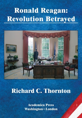 Ronald Reagan: Revolution Betrayed (St. James's Studies in World Affairs) by Thornton, Richard C.
