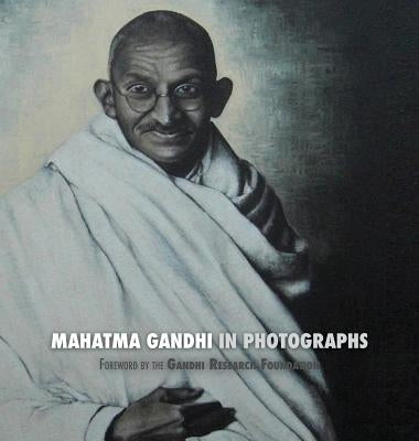 Mahatma Gandhi in Photographs: Foreword by The Gandhi Research Foundation - in full color by Lucca, Adriano