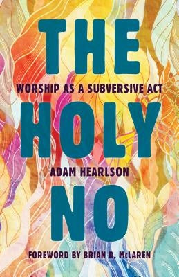 Holy No: Worship as a Subversive ACT by Hearlson, Adam