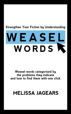 Strengthen Your Fiction by Understanding Weasel Words: Weasel words categorized by the problems they indicate and how to find them with one click by Jagears, Melissa