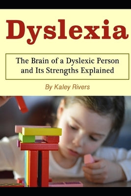 Dyslexia: The Brain of a Dyslexic Person and Its Strengths Explained by Rivers, Kaley