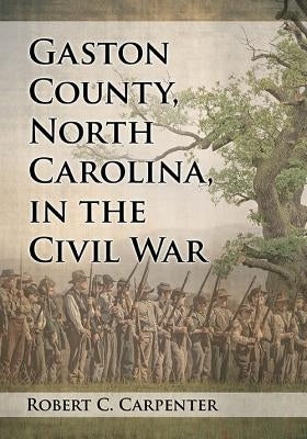 Gaston County, North Carolina, in the Civil War by Carpenter, Robert C.