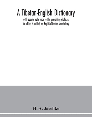 A Tibetan-English dictionary: with special reference to the prevailing dialects; to which is added an English-Tibetan vocabulary by A. Jäschke, H.