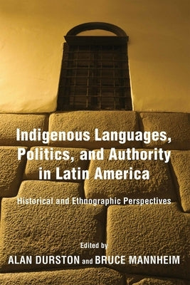 Indigenous Languages, Politics, and Authority in Latin America: Historical and Ethnographic Perspectives by Durston, Alan