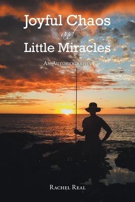 Joyful Chaos and Little Miracles: An Autobiography by Real, Rachel