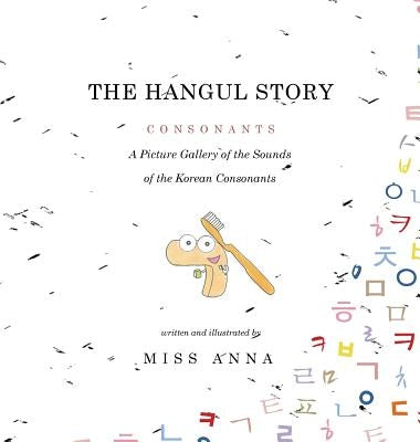 The Hangul Story Consonants and Vowels: A Picture Gallery of the Sounds of the Korean Beginning Consonants and Vowels by , Anna