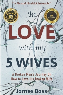 In Love With My 5 Wives: A Broken Man's Journey On How to Love His Broken Wife by Masters Psy D., Marchita