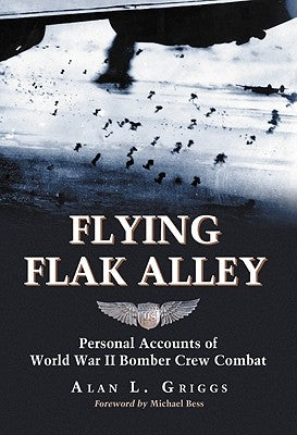 Flying Flak Alley: Personal Accounts of World War II Bomber Crew Combat by Griggs, Alan L.