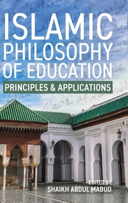 Islamic Philosophy of Education: Principles and Applications: PRINCIPLES AND APPLICATIONS by Abdul Mabud, Shaikh
