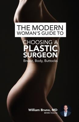 The Modern Woman's Guide to Choosing a Plastic Surgeon: Breast, Body, Buttocks by Bruno MD, William