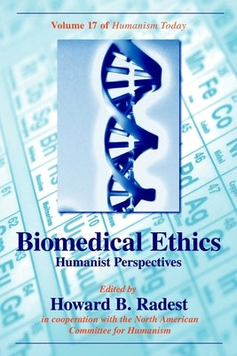 Biomedical Ethics: Humanist Perspectives of Humanism Today by Radest, Howard B.