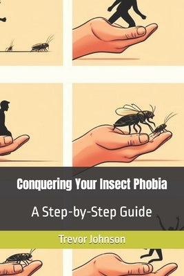 Conquering Your Insect Phobia: A Step-by-Step Guide by Johnson, Trevor