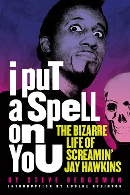 I Put a Spell on You: The Bizarre Life of Screamin' Jay Hawkins by Bergsman, Steve