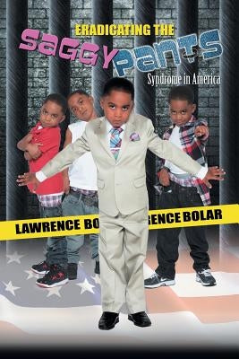 Eradicating the Saggy Pants Syndrome in America by Bolar, Lawrence V.