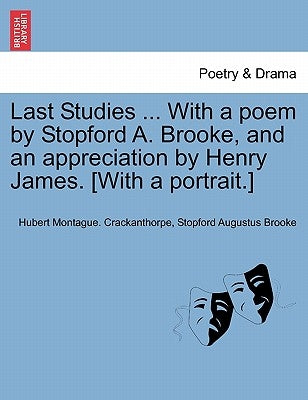 Last Studies ... with a Poem by Stopford A. Brooke, and an Appreciation by Henry James. [With a Portrait.] by Crackanthorpe, Hubert Montague